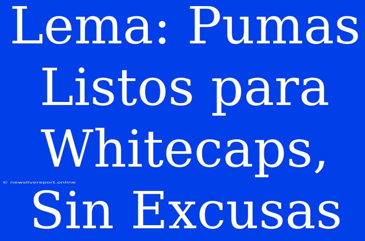 Lema: Pumas Listos Para Whitecaps, Sin Excusas