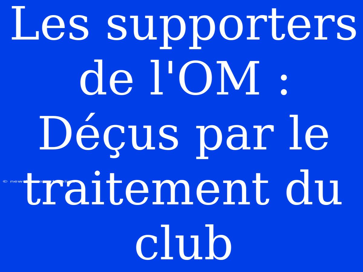 Les Supporters De L'OM : Déçus Par Le Traitement Du Club