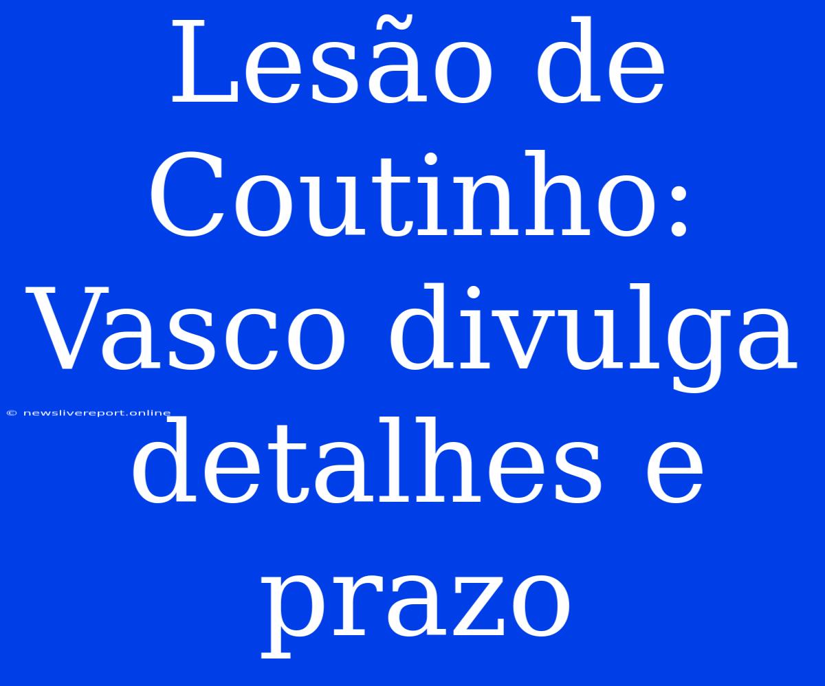 Lesão De Coutinho: Vasco Divulga Detalhes E Prazo