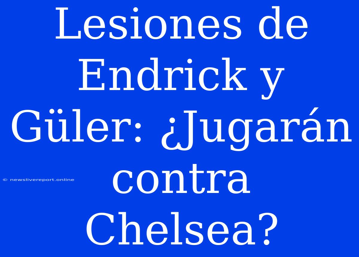 Lesiones De Endrick Y Güler: ¿Jugarán Contra Chelsea?