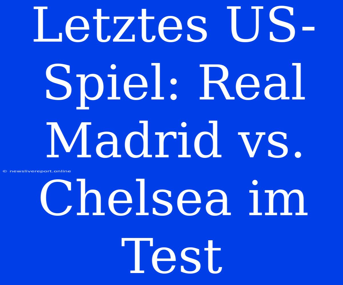 Letztes US-Spiel: Real Madrid Vs. Chelsea Im Test