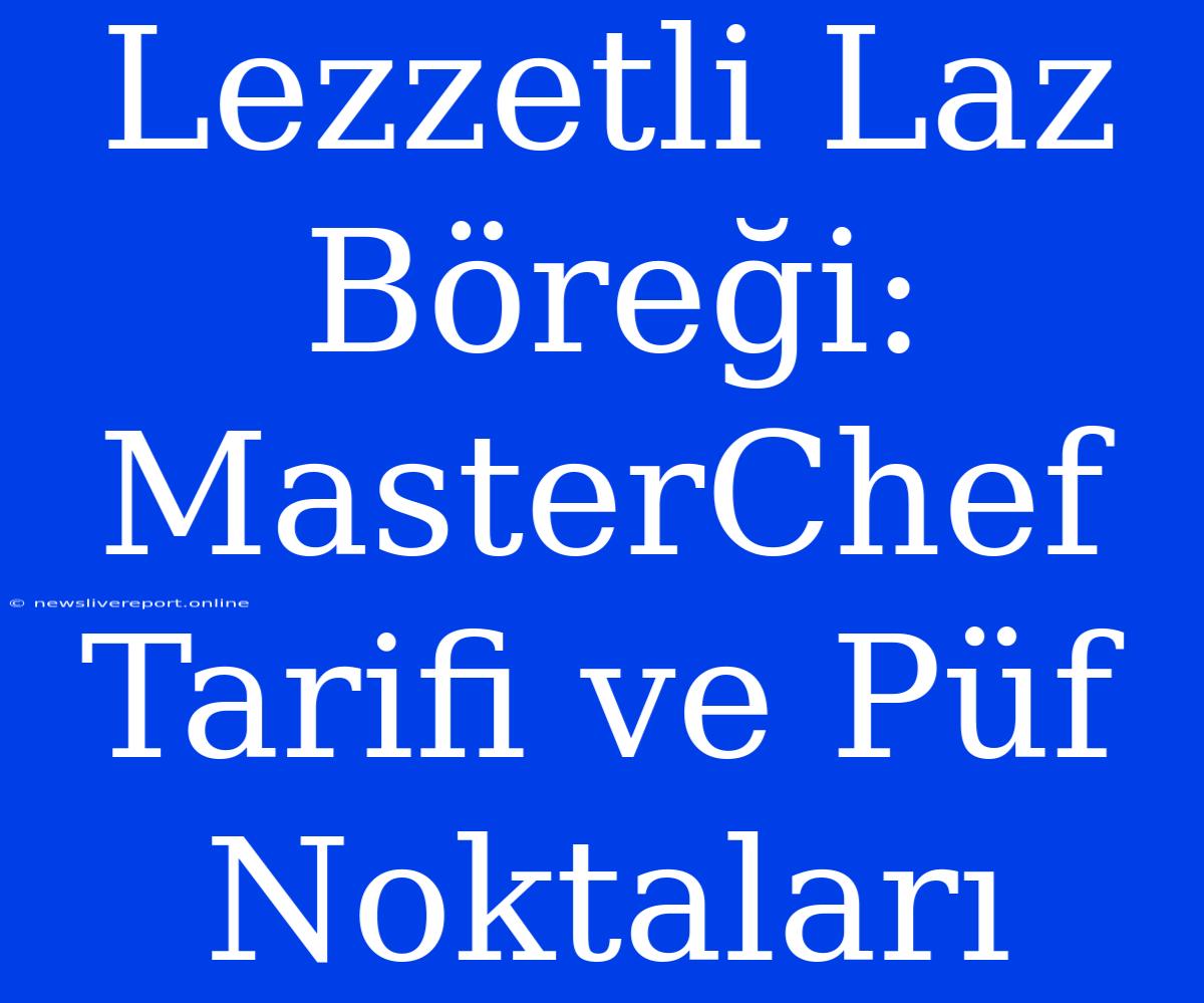 Lezzetli Laz Böreği: MasterChef Tarifi Ve Püf Noktaları