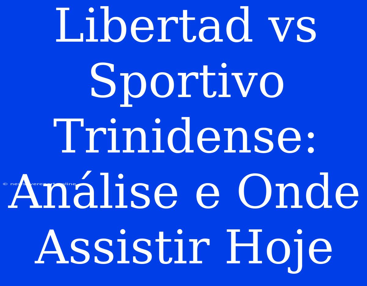 Libertad Vs Sportivo Trinidense: Análise E Onde Assistir Hoje