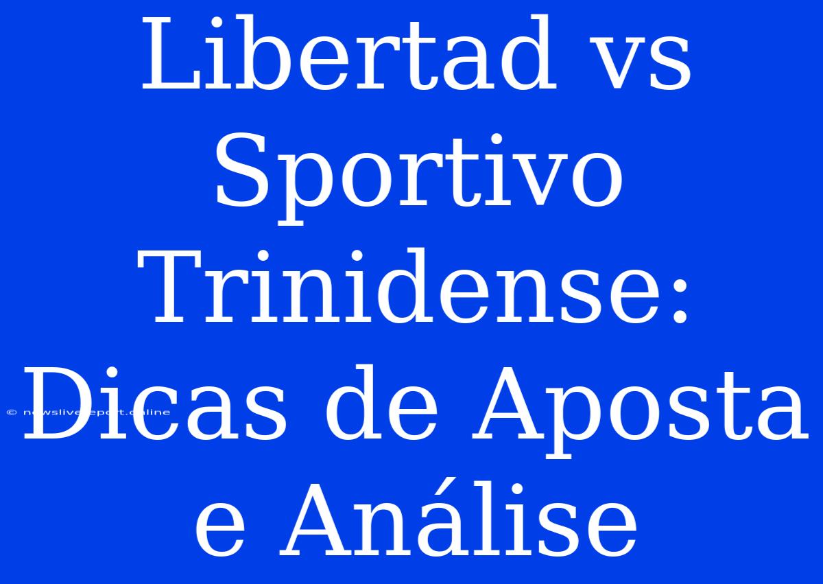 Libertad Vs Sportivo Trinidense: Dicas De Aposta E Análise