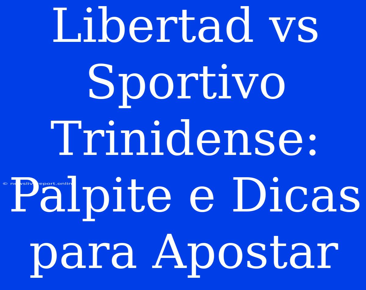 Libertad Vs Sportivo Trinidense:  Palpite E Dicas Para Apostar