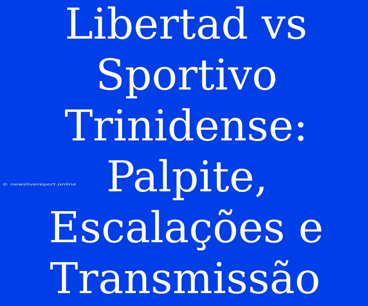 Libertad Vs Sportivo Trinidense:  Palpite,  Escalações E Transmissão