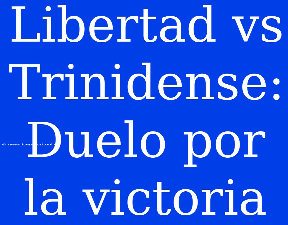 Libertad Vs Trinidense: Duelo Por La Victoria