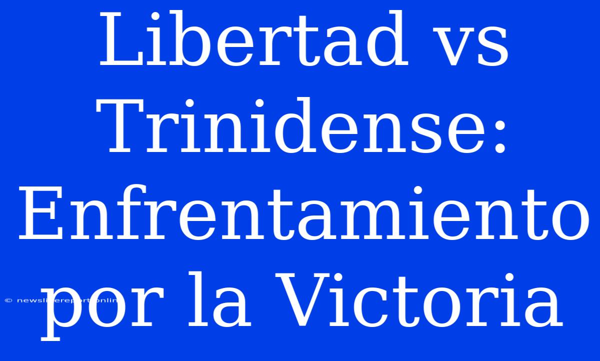 Libertad Vs Trinidense: Enfrentamiento Por La Victoria