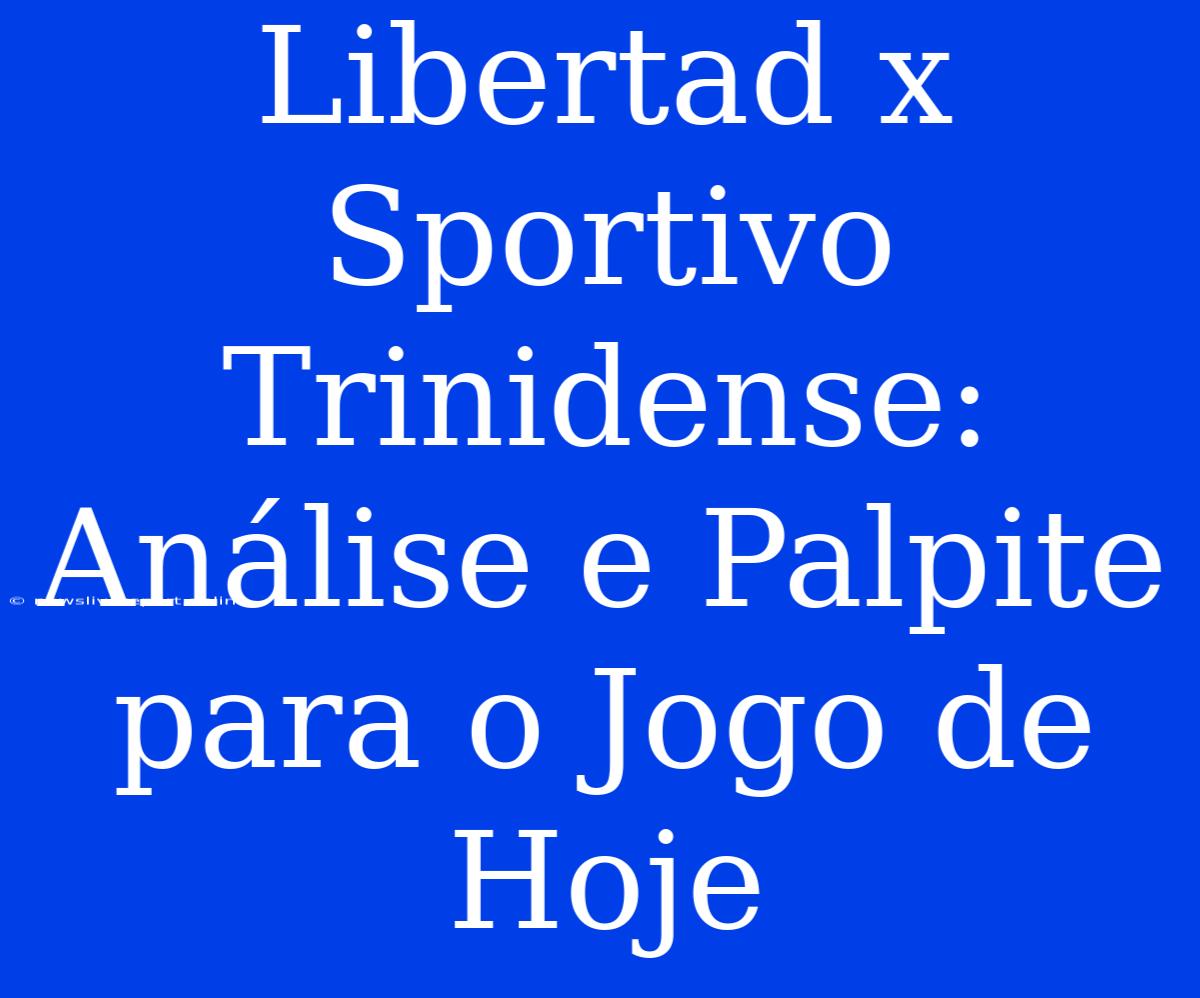 Libertad X Sportivo Trinidense:  Análise E Palpite Para O Jogo De Hoje