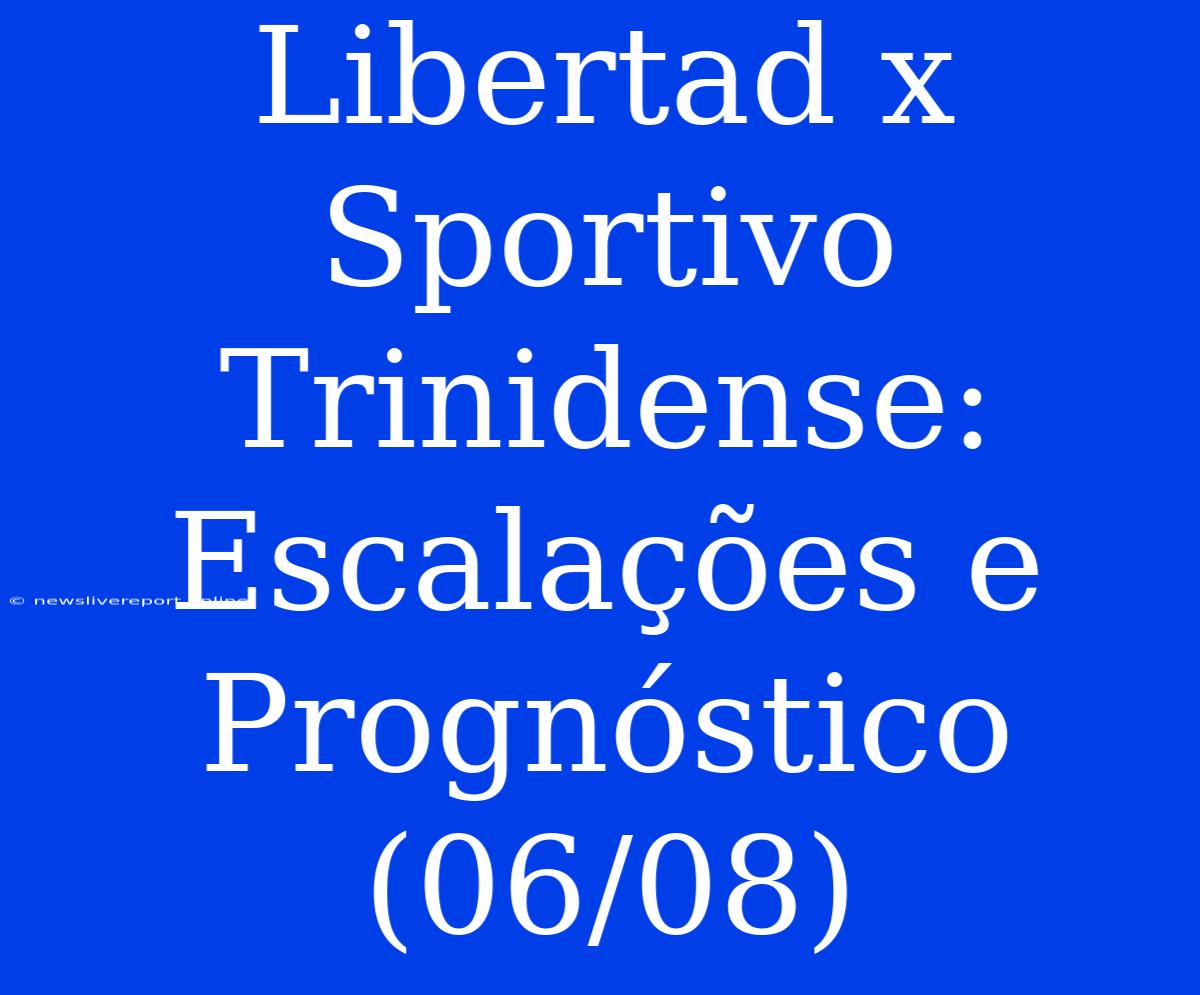 Libertad X Sportivo Trinidense:  Escalações E Prognóstico (06/08)