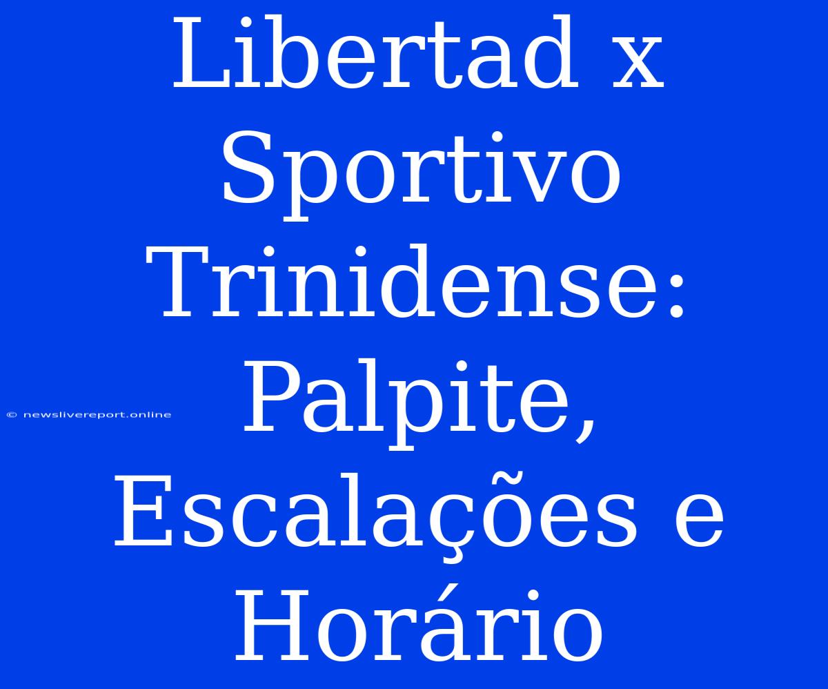 Libertad X Sportivo Trinidense: Palpite, Escalações E Horário