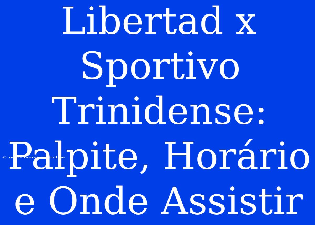 Libertad X Sportivo Trinidense: Palpite, Horário E Onde Assistir