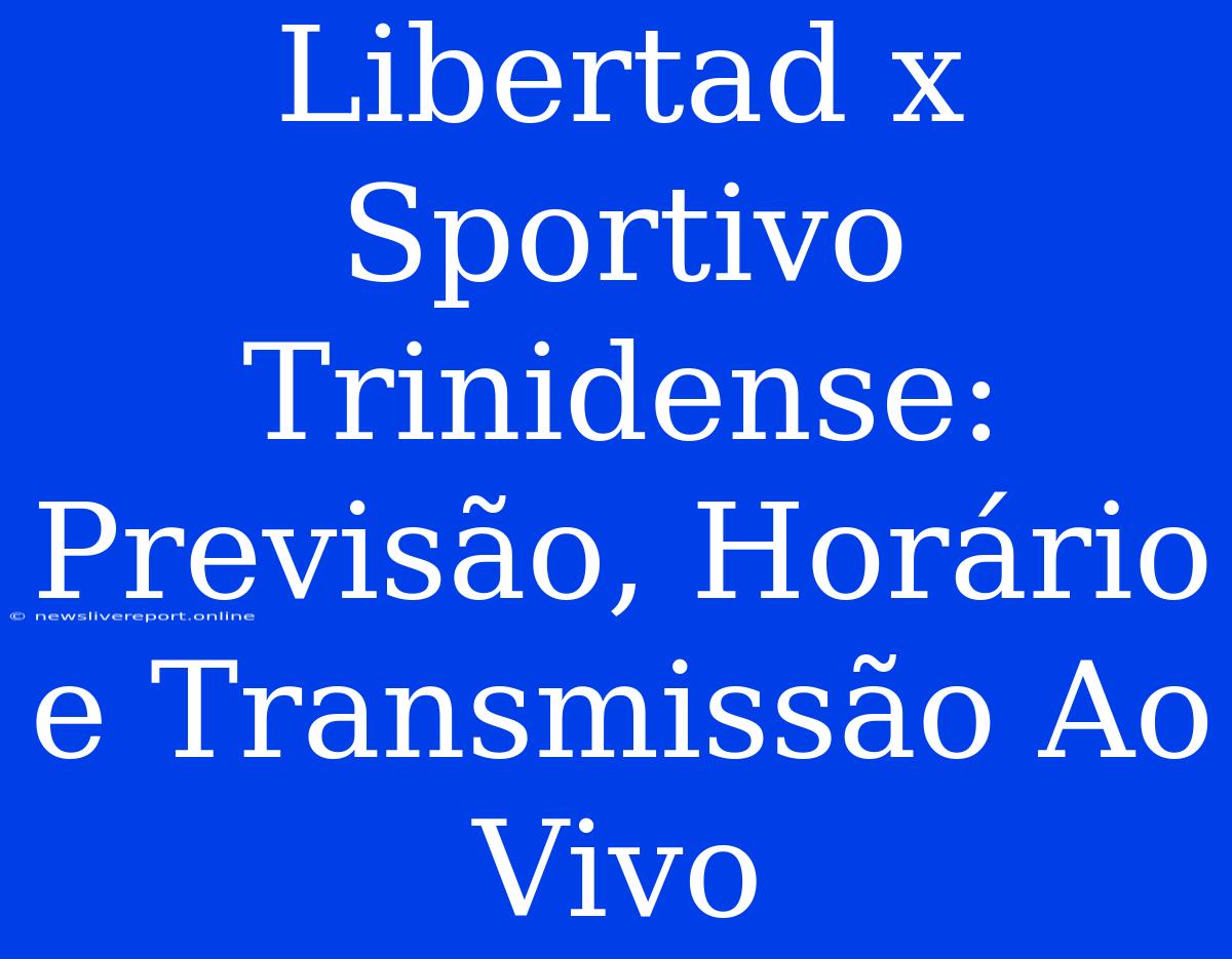 Libertad X Sportivo Trinidense:  Previsão, Horário E Transmissão Ao Vivo