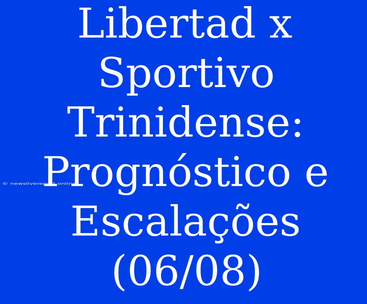 Libertad X Sportivo Trinidense:  Prognóstico E Escalações (06/08)