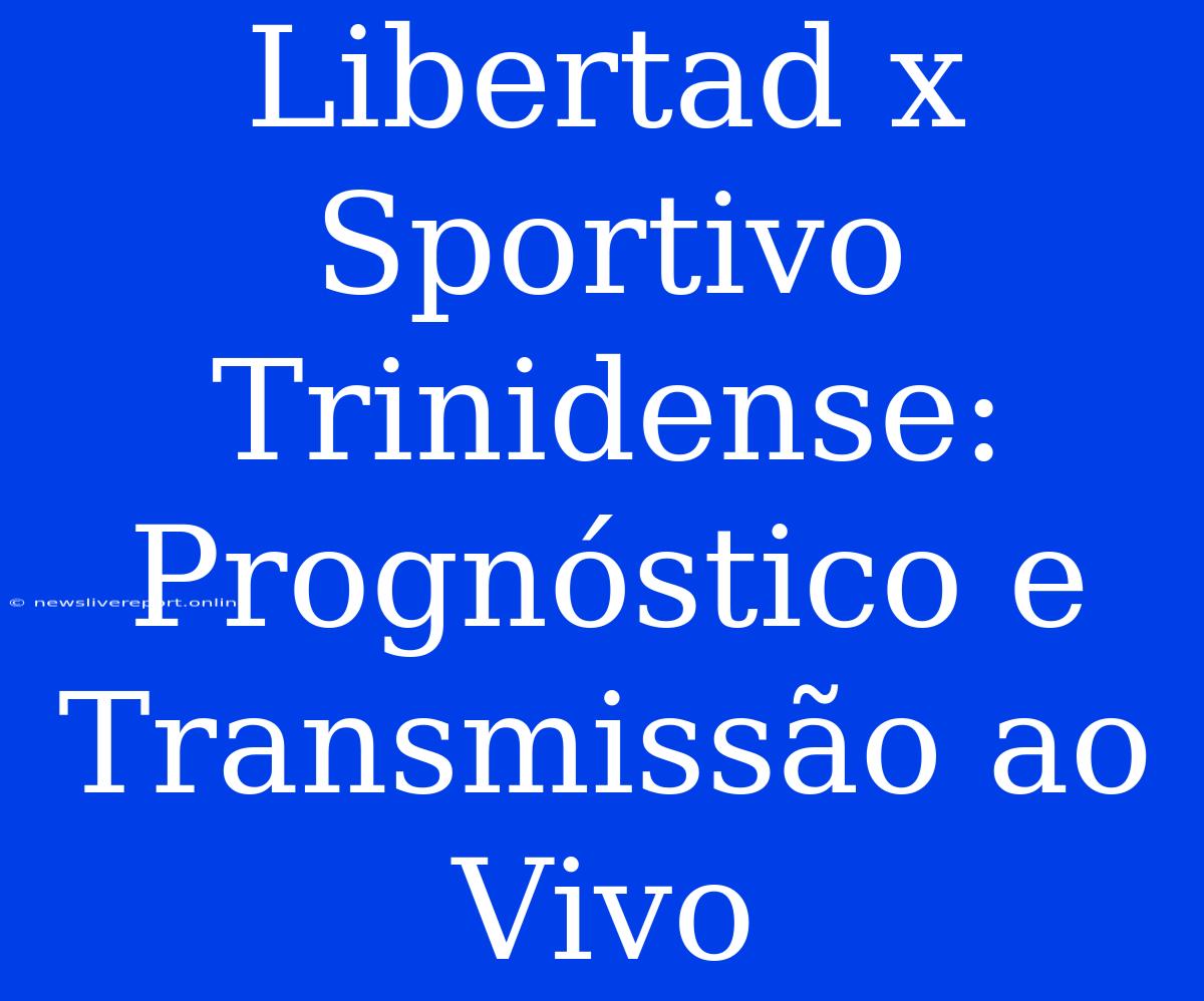 Libertad X Sportivo Trinidense: Prognóstico E Transmissão Ao Vivo