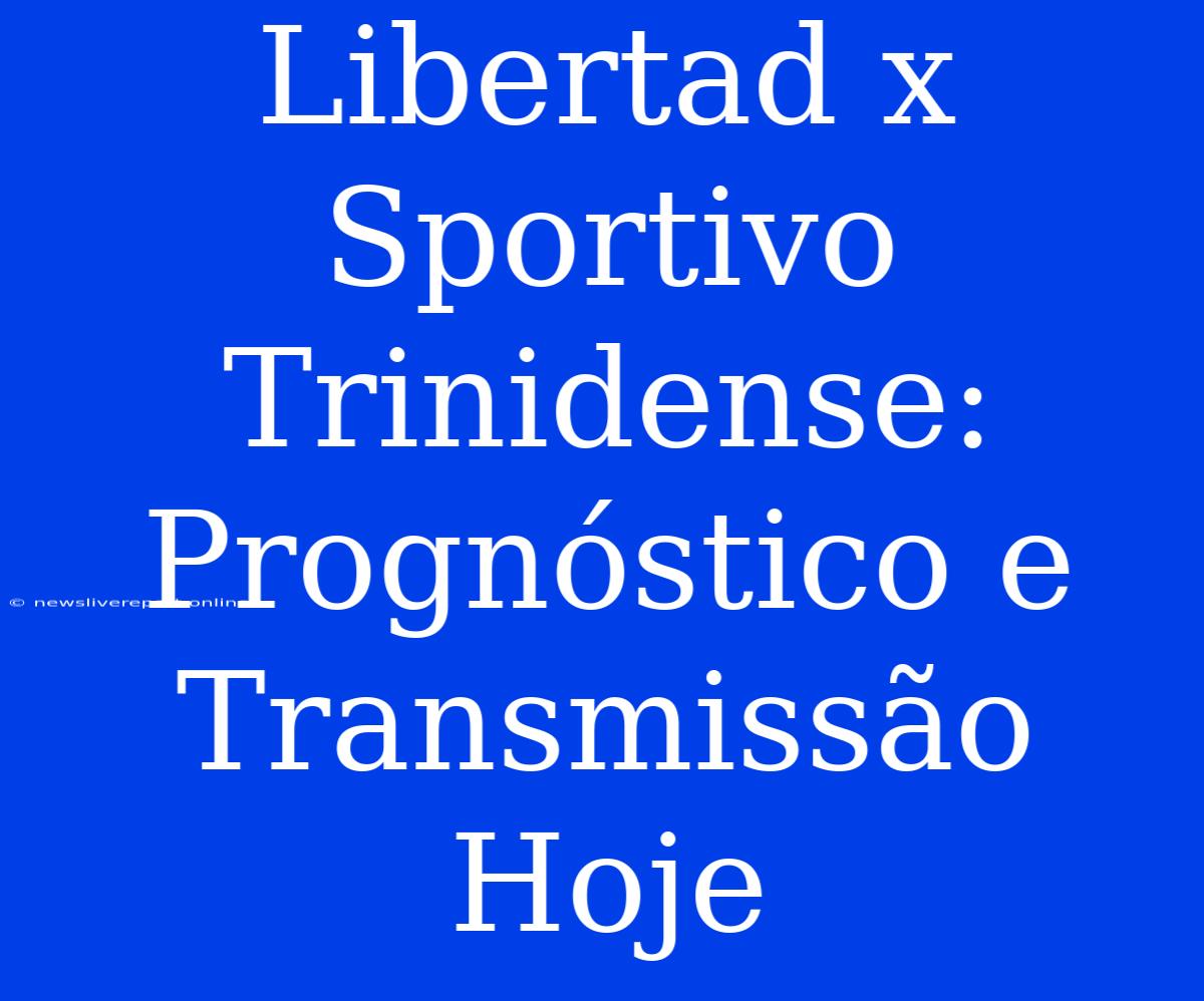 Libertad X Sportivo Trinidense: Prognóstico E Transmissão Hoje