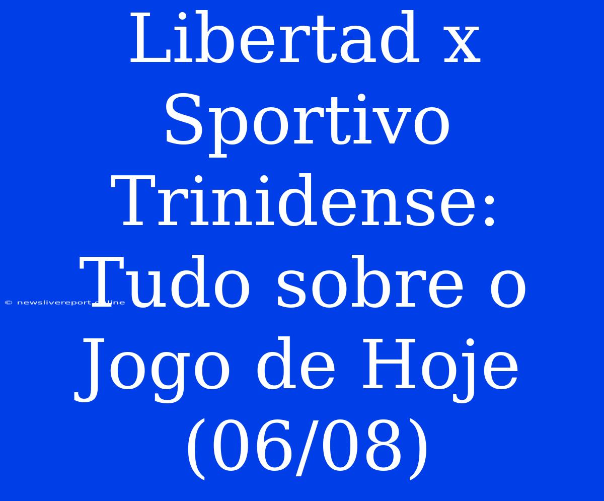 Libertad X Sportivo Trinidense:  Tudo Sobre O Jogo De Hoje (06/08)