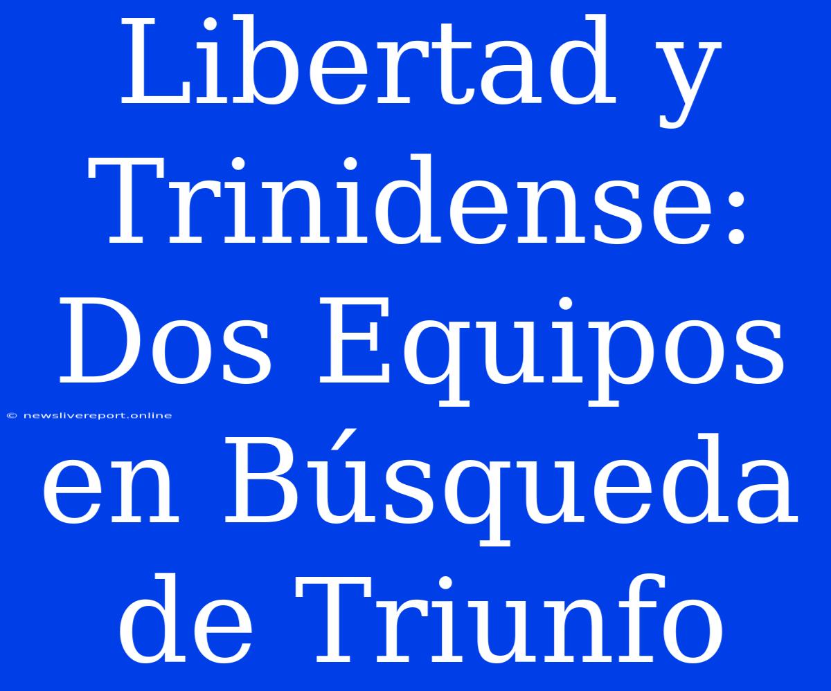 Libertad Y Trinidense:  Dos Equipos En Búsqueda De Triunfo