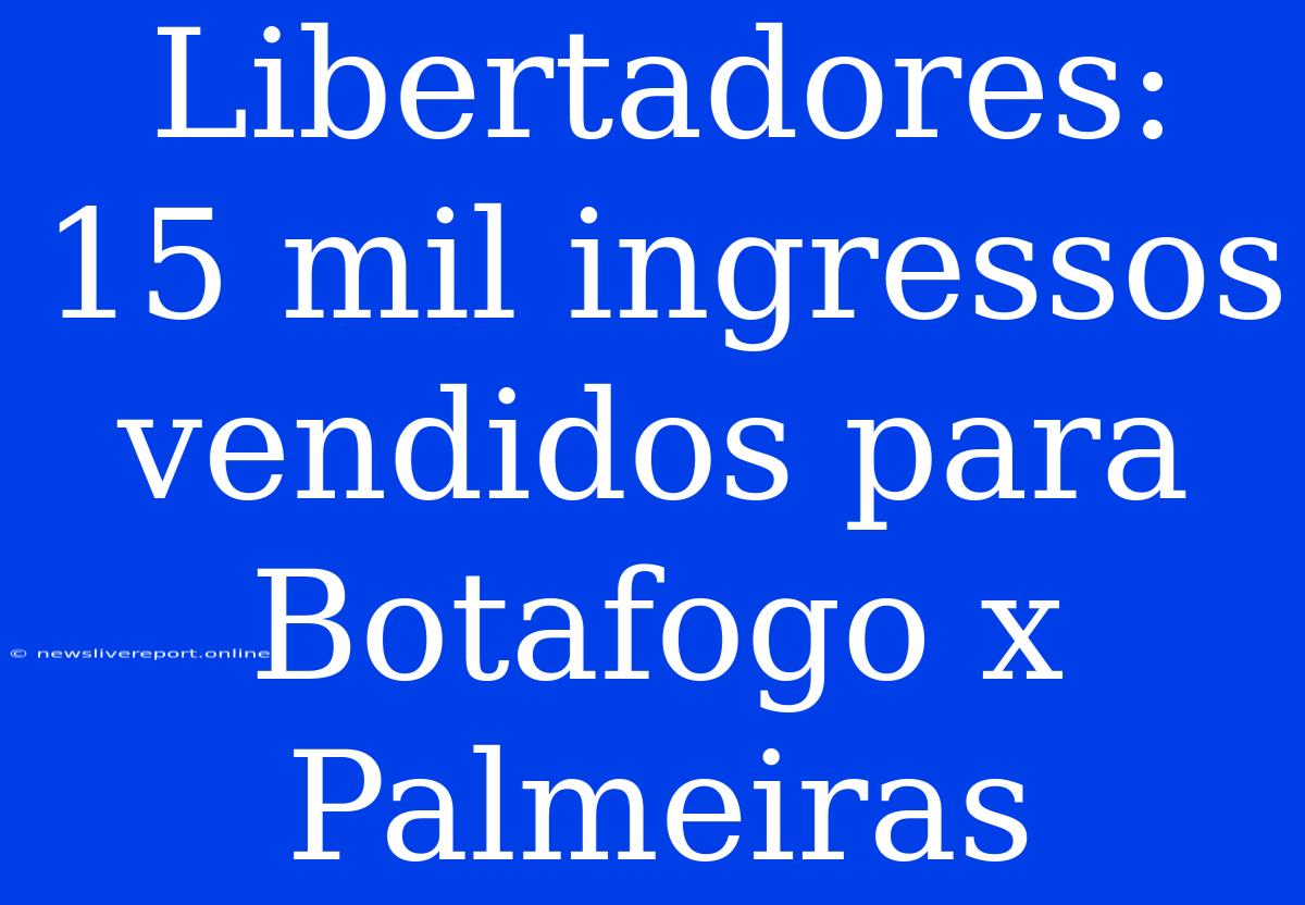 Libertadores: 15 Mil Ingressos Vendidos Para Botafogo X Palmeiras