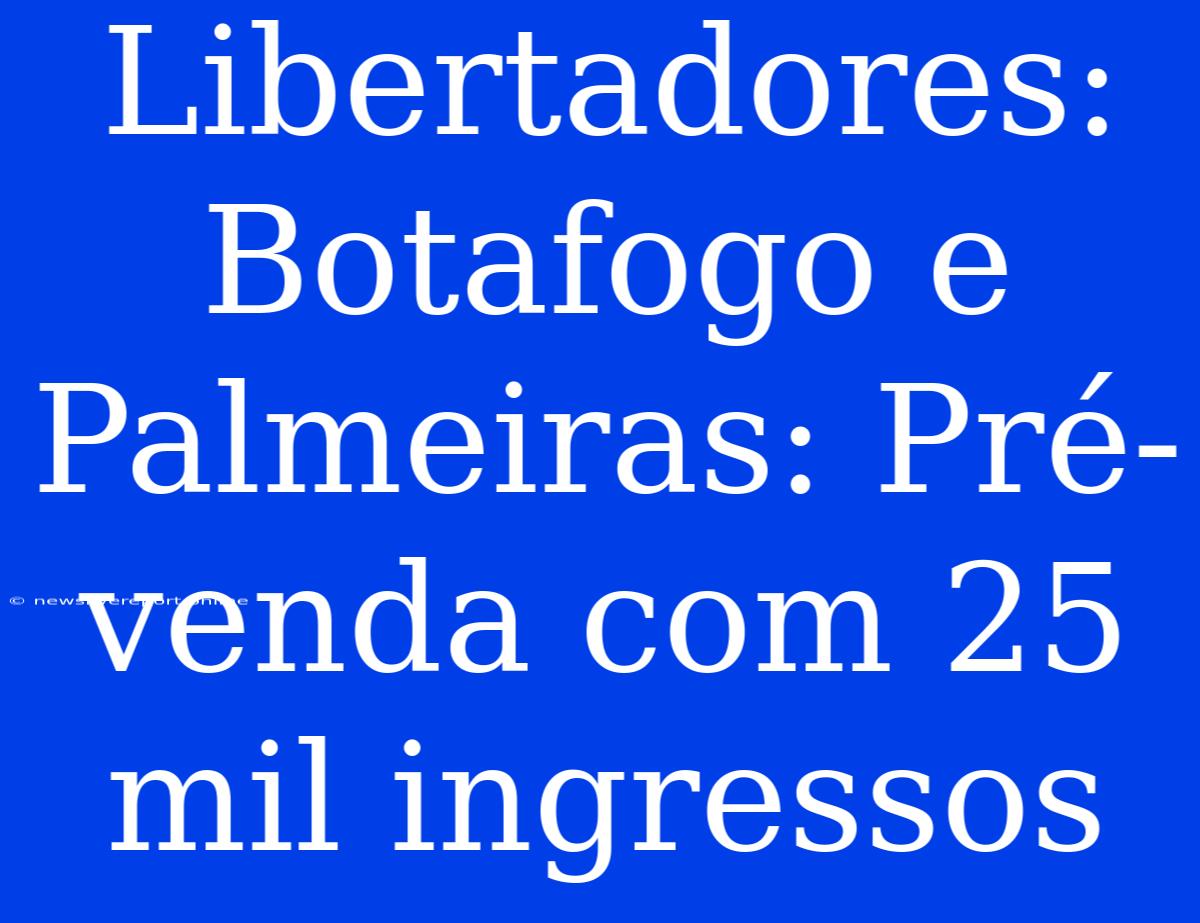 Libertadores: Botafogo E Palmeiras: Pré-venda Com 25 Mil Ingressos