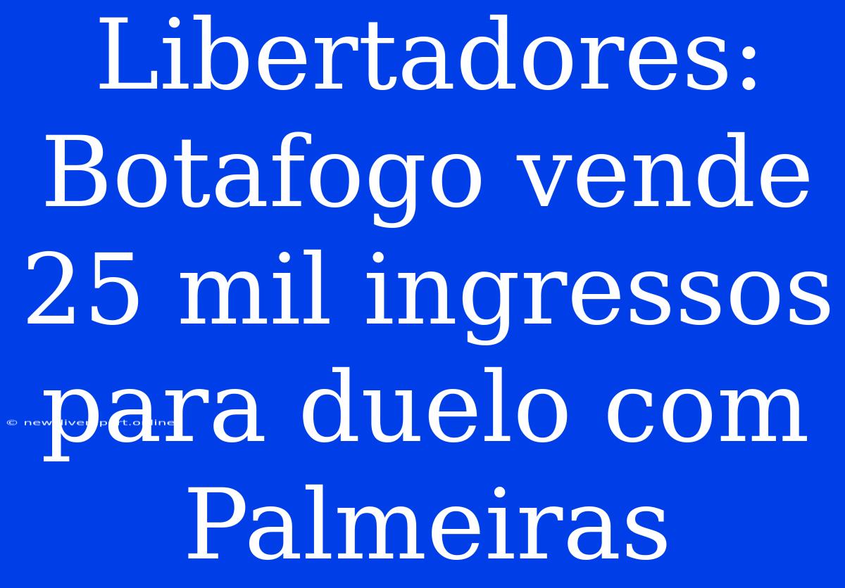 Libertadores: Botafogo Vende 25 Mil Ingressos Para Duelo Com Palmeiras