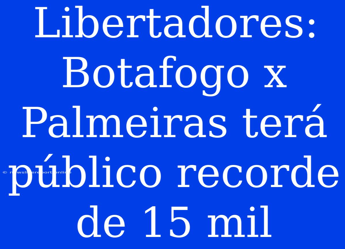 Libertadores: Botafogo X Palmeiras Terá Público Recorde De 15 Mil