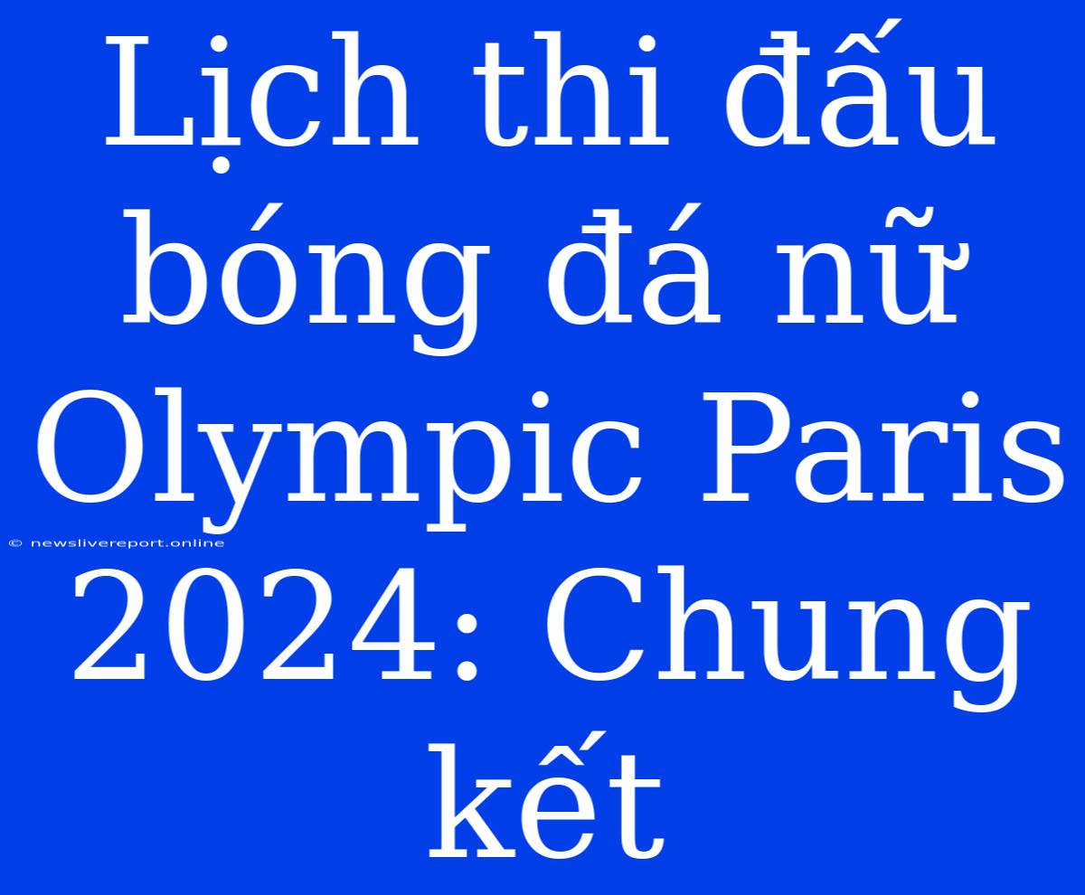 Lịch Thi Đấu Bóng Đá Nữ Olympic Paris 2024: Chung Kết