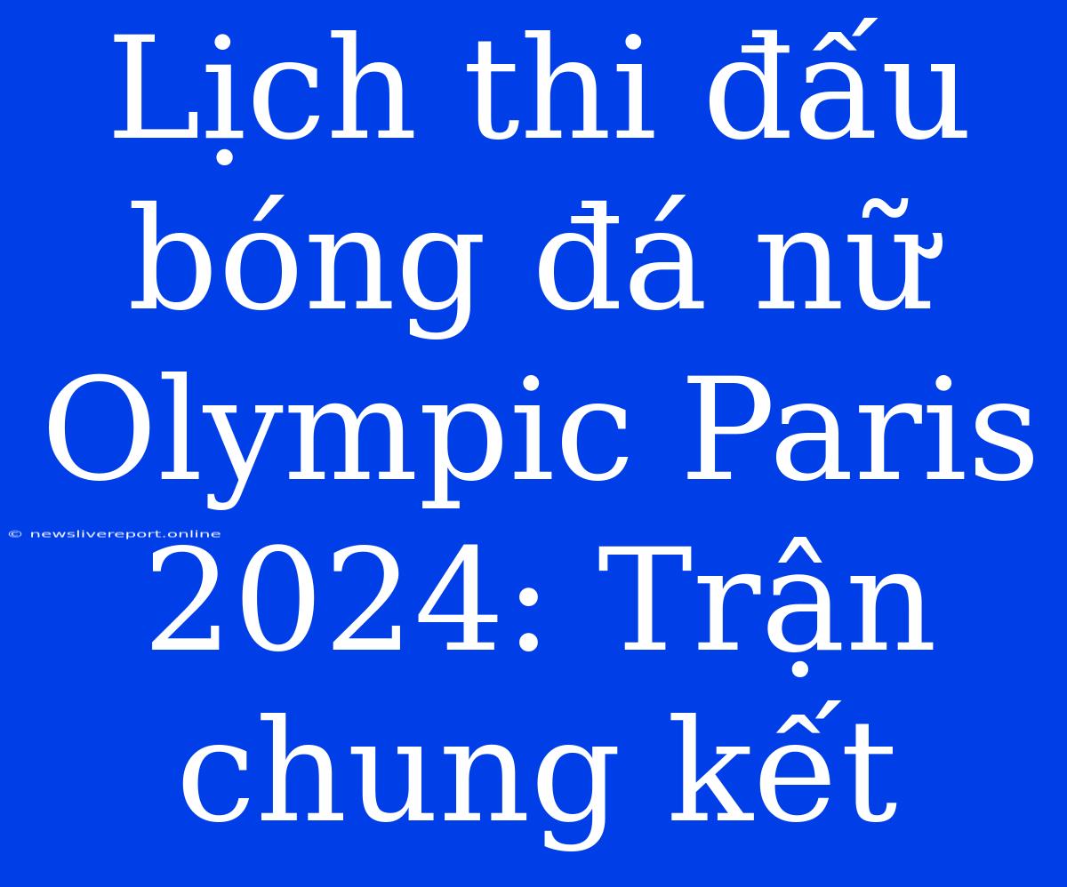 Lịch Thi Đấu Bóng Đá Nữ Olympic Paris 2024: Trận Chung Kết