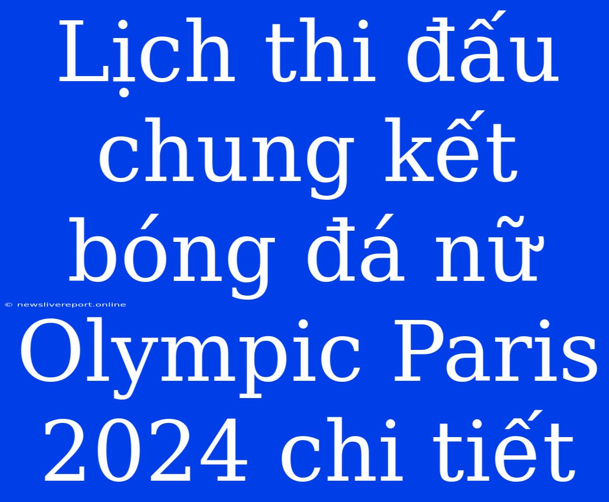 Lịch Thi Đấu Chung Kết Bóng Đá Nữ Olympic Paris 2024 Chi Tiết