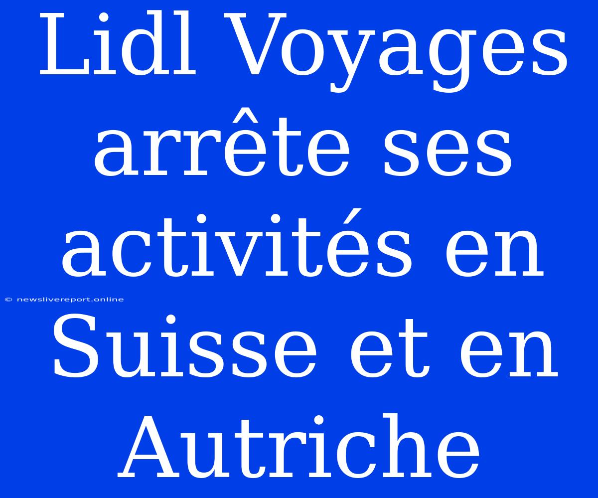 Lidl Voyages Arrête Ses Activités En Suisse Et En Autriche