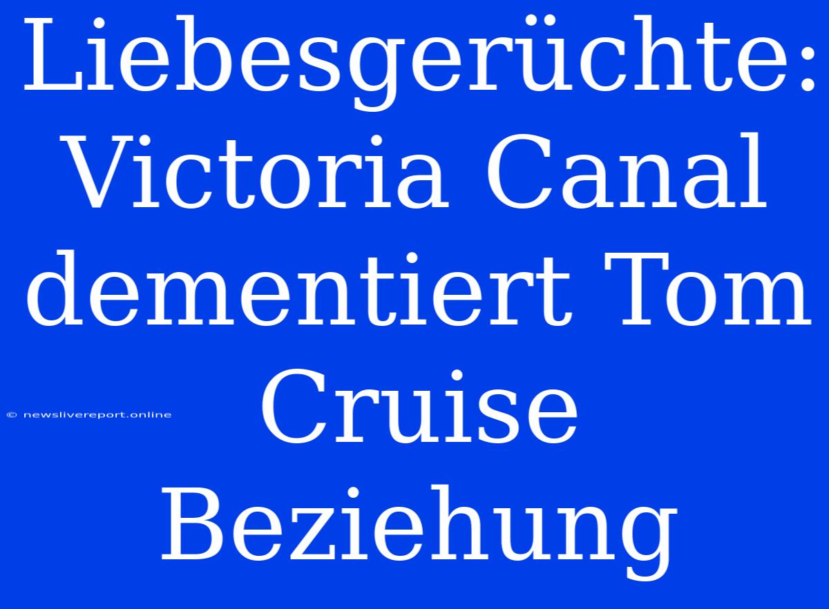 Liebesgerüchte: Victoria Canal Dementiert Tom Cruise Beziehung