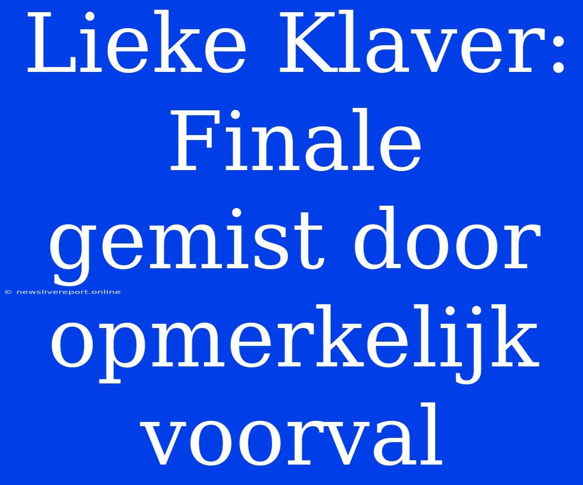 Lieke Klaver: Finale Gemist Door Opmerkelijk Voorval