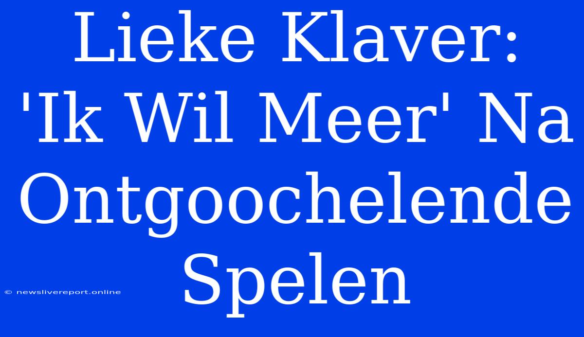 Lieke Klaver: 'Ik Wil Meer' Na Ontgoochelende Spelen