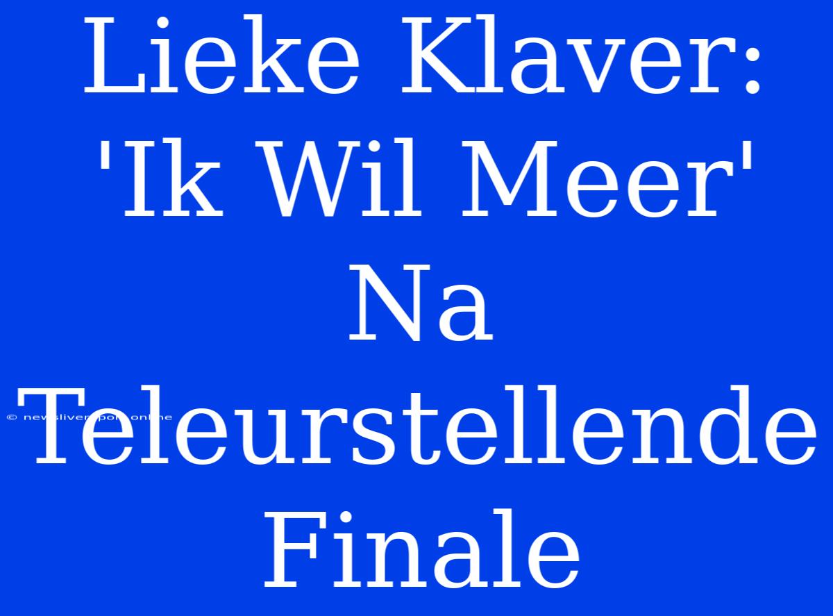 Lieke Klaver: 'Ik Wil Meer' Na Teleurstellende Finale