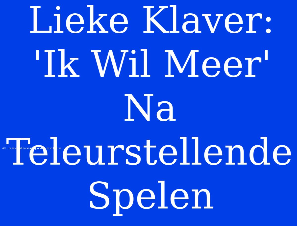 Lieke Klaver: 'Ik Wil Meer' Na Teleurstellende Spelen