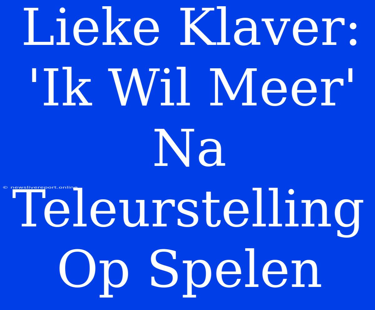 Lieke Klaver: 'Ik Wil Meer' Na Teleurstelling Op Spelen