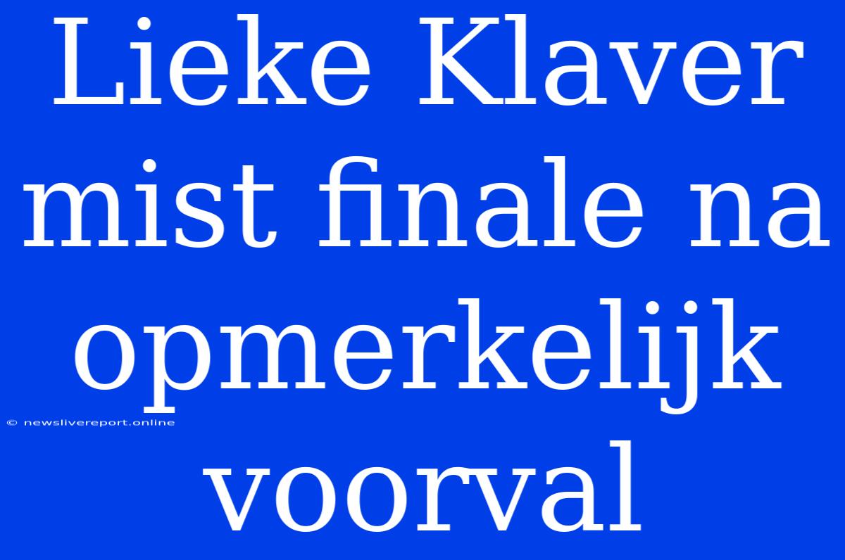 Lieke Klaver Mist Finale Na Opmerkelijk Voorval