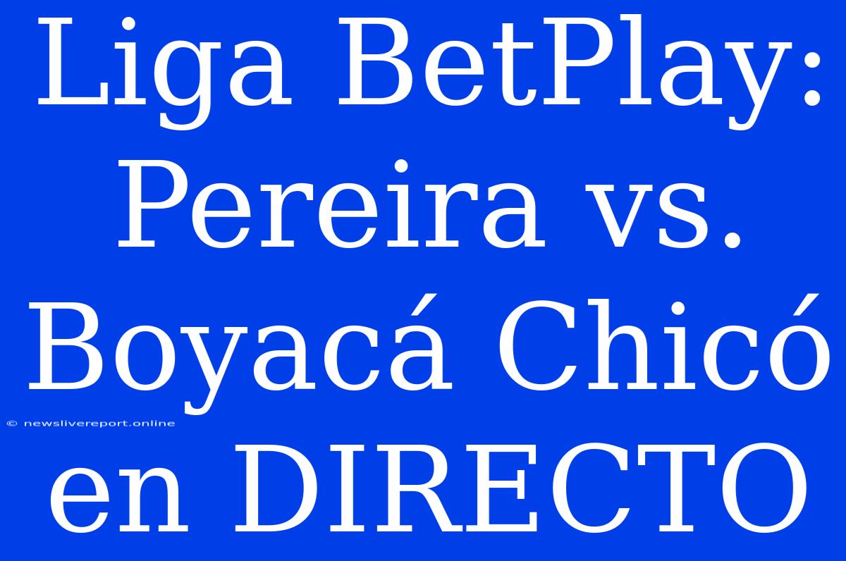 Liga BetPlay: Pereira Vs. Boyacá Chicó En DIRECTO