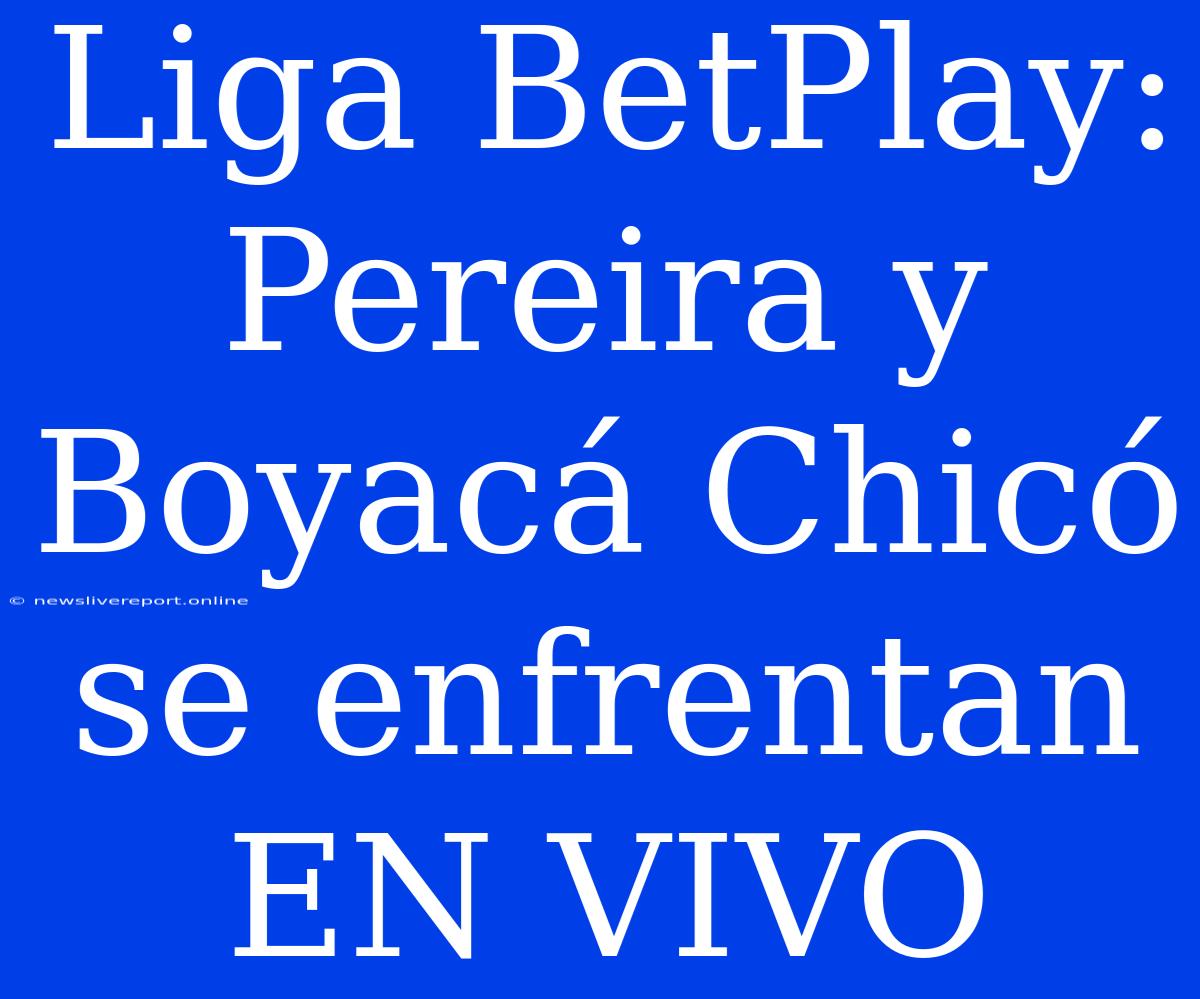 Liga BetPlay: Pereira Y Boyacá Chicó Se Enfrentan EN VIVO