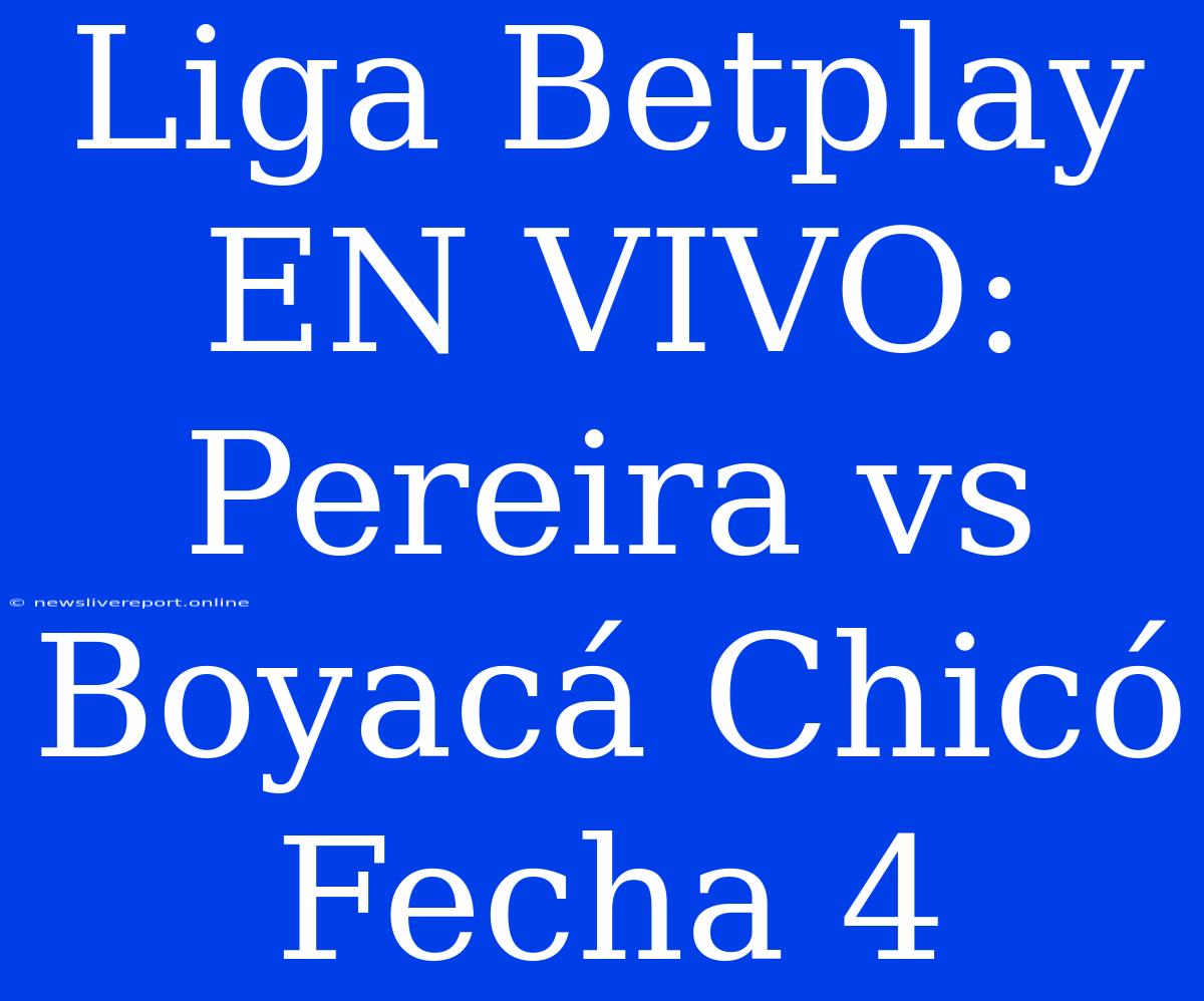 Liga Betplay EN VIVO: Pereira Vs Boyacá Chicó Fecha 4