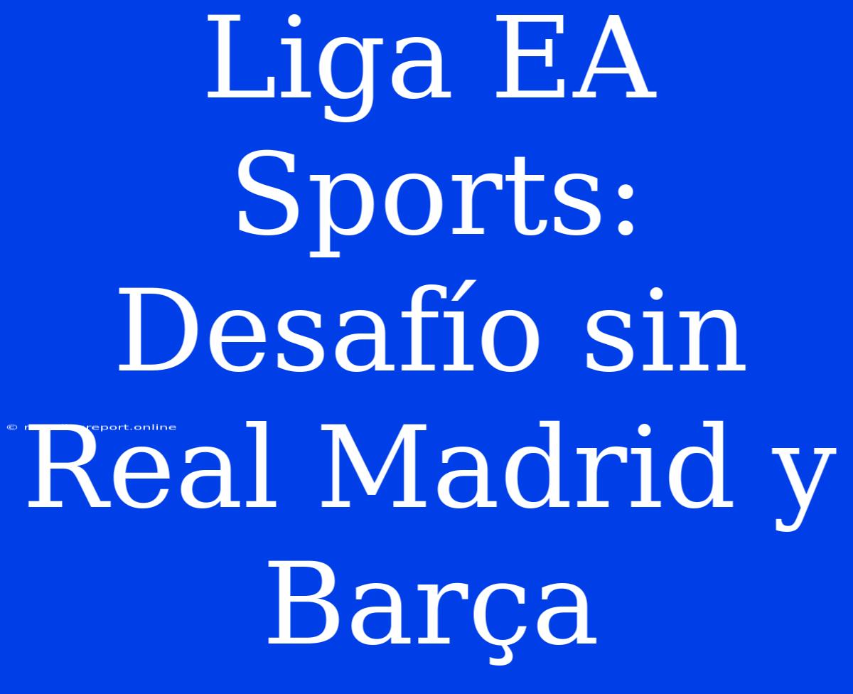 Liga EA Sports: Desafío Sin Real Madrid Y Barça