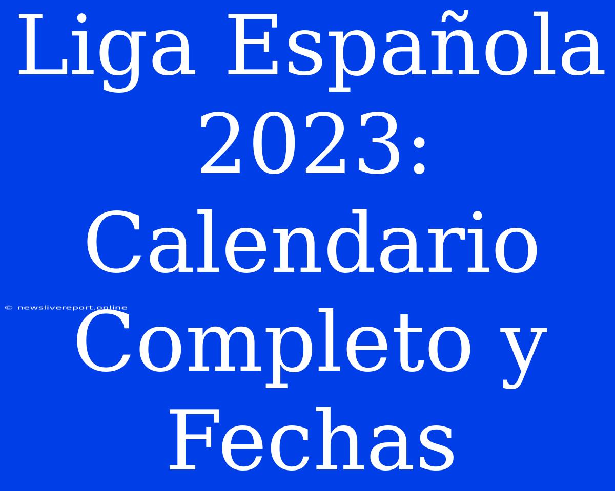 Liga Española 2023: Calendario Completo Y Fechas