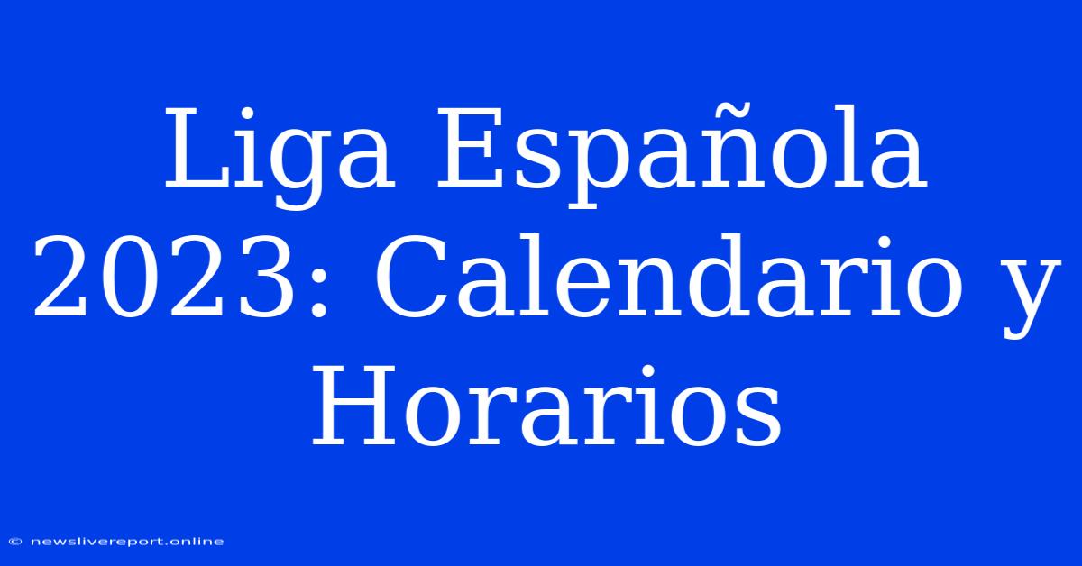 Liga Española 2023: Calendario Y Horarios