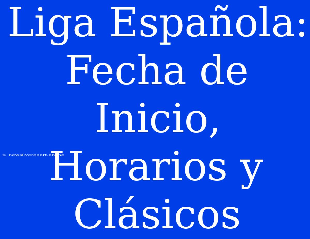 Liga Española: Fecha De Inicio, Horarios Y Clásicos