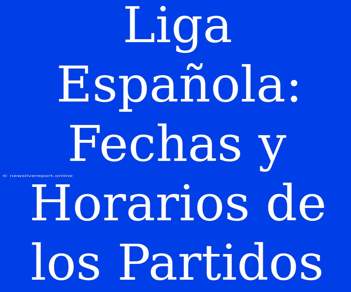 Liga Española: Fechas Y Horarios De Los Partidos