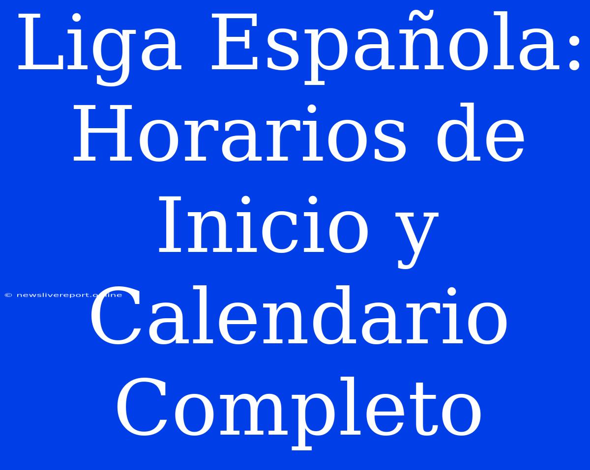 Liga Española: Horarios De Inicio Y Calendario Completo