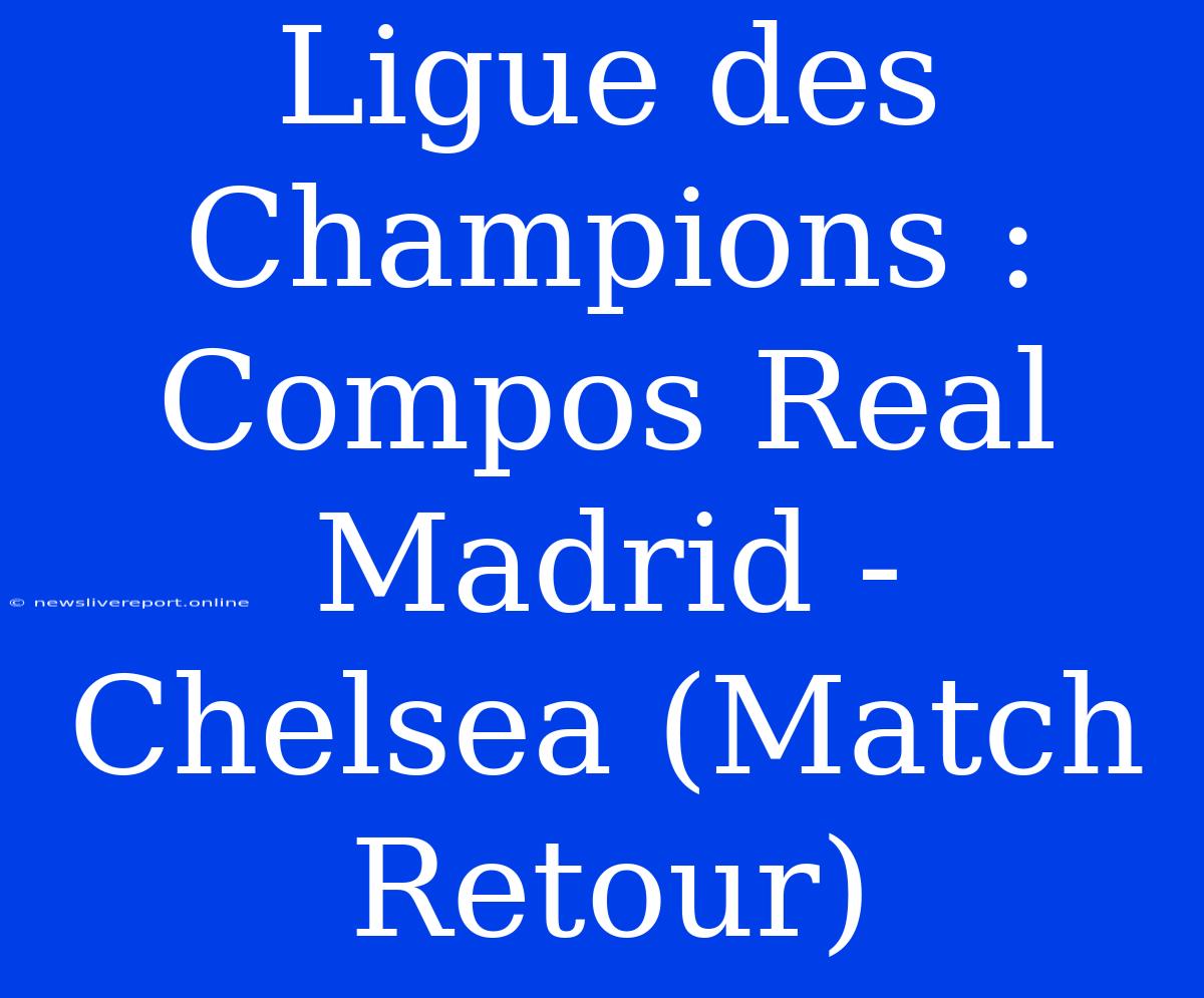 Ligue Des Champions : Compos Real Madrid - Chelsea (Match Retour)