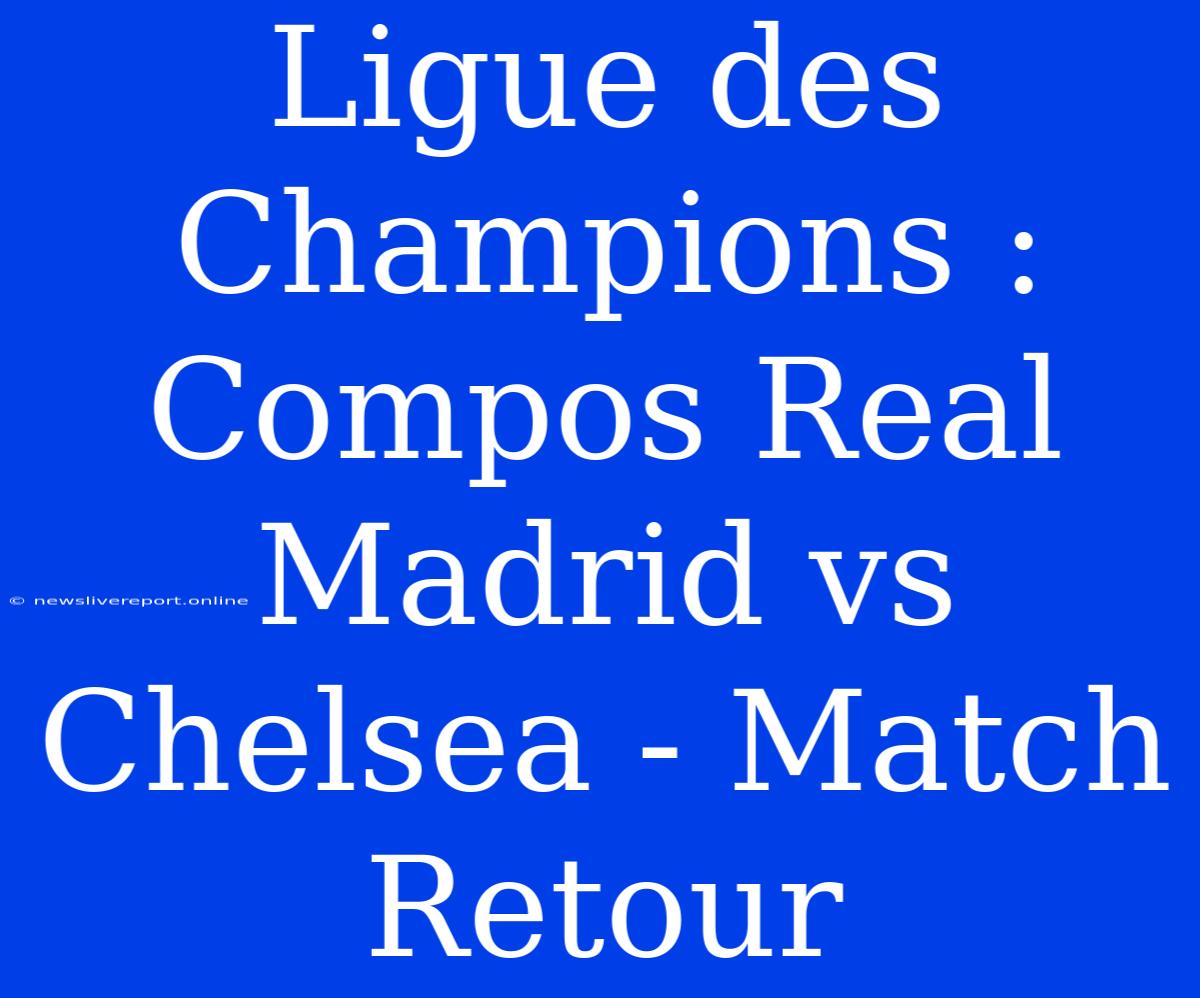 Ligue Des Champions : Compos Real Madrid Vs Chelsea - Match Retour