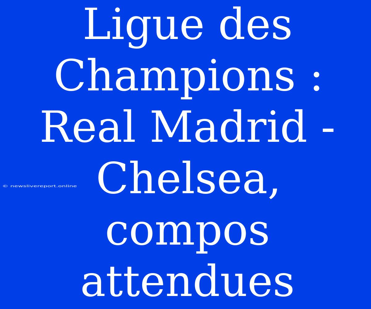 Ligue Des Champions : Real Madrid - Chelsea, Compos Attendues