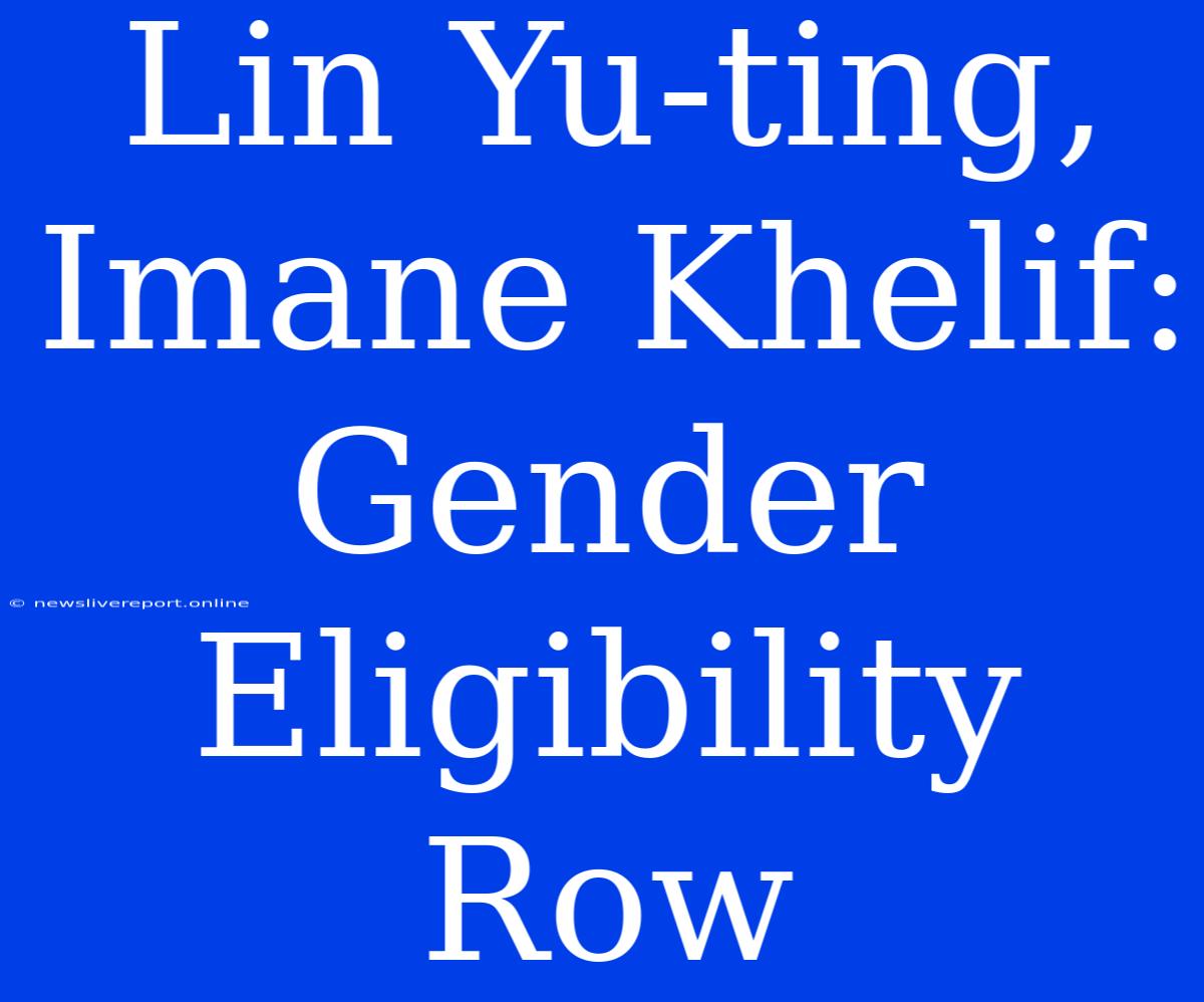 Lin Yu-ting, Imane Khelif: Gender Eligibility Row